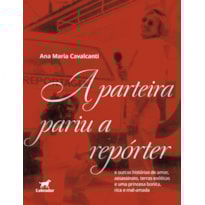A PARTEIRA PARIU A REPÓRTER: E OUTRAS HISTÓRIAS DE AMOR, ASSASSINATO, TERRAS EXÓTICAS E DE UMA PRINCESA BONITA, RICA E MAL-AMADA