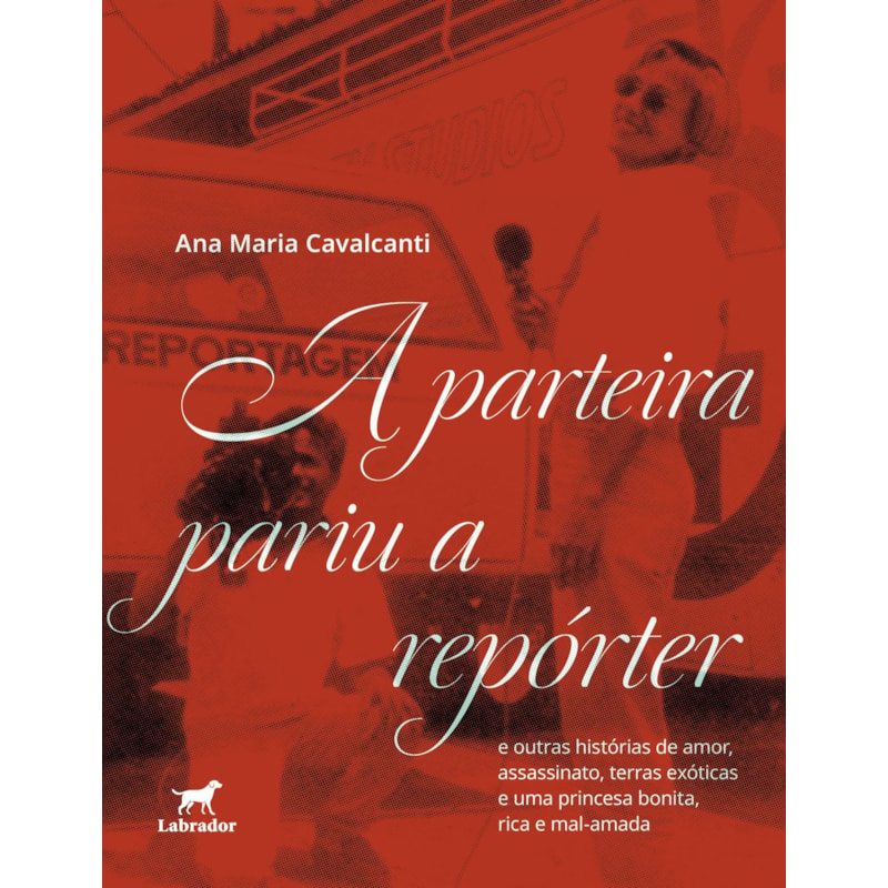 A PARTEIRA PARIU A REPÓRTER: E OUTRAS HISTÓRIAS DE AMOR, ASSASSINATO, TERRAS EXÓTICAS E DE UMA PRINCESA BONITA, RICA E MAL-AMADA