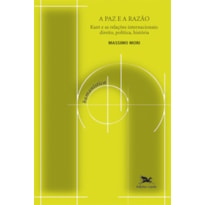 A PAZ E A RAZÃO - KANT E AS RELAÇÕES INTERNACIONAIS: DIREITO, POLÍTICA, HISTÓRIA