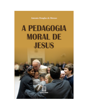 A PEDAGOGIA MORAL DE JESUS - A TEOLOGIA MORAL COMO ARTE DE EDUCAR PARA O CUIDADO
