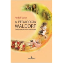 A PEDAGOGIA WALDORF - CAMINHO PARA UM ENSINO MAIS HUMANO A PEDAGOGIA WALDORF - CAMINHO PARA UM ENSINO MAIS HUMANO