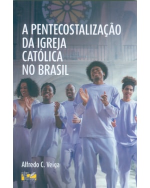 A PENTECOSTALIZAÇÃO DA IGREJA CATÓLICA NO BRASIL