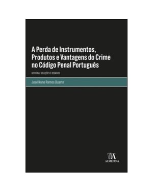 A perda de instrumentos, produtos e vantagens do crime no código penal português: história, soluções e desafios