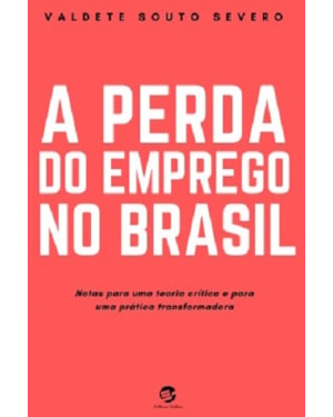 A PERDA DO EMPREGO NO BRASIL - NOTAS PARA UMA TEORIA CRÍTICA E PARA UMA PRÁTICA TRANSFORMADORA