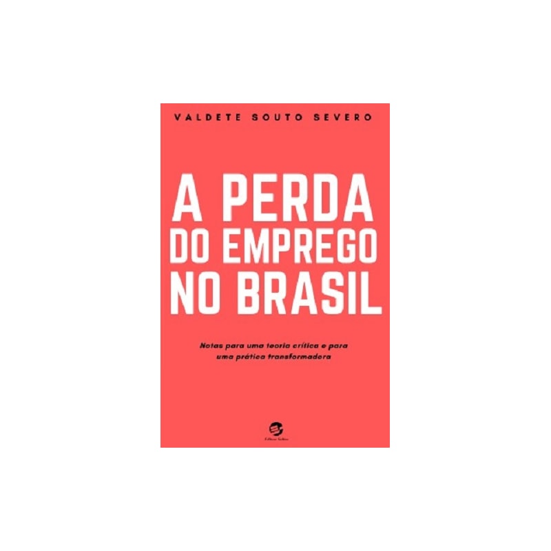 A PERDA DO EMPREGO NO BRASIL - NOTAS PARA UMA TEORIA CRÍTICA E PARA UMA PRÁTICA TRANSFORMADORA