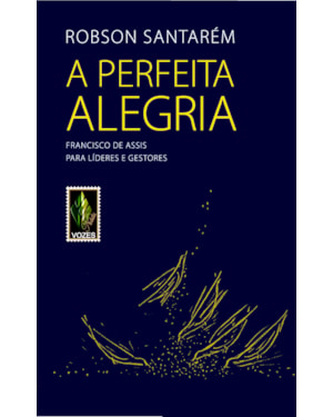 A PERFEITA ALEGRIA: FRANCISCO DE ASSIS PARA LÍDERES E GESTORES