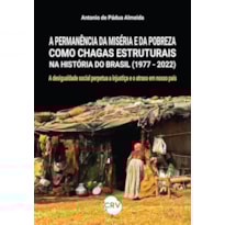 A PERMANÊNCIA DA MISÉRIA E DA POBREZA COMO CHAGAS ESTRUTURAIS NA HISTÓRIA DO BRASIL (1977 - 2022): A DESIGUALDADE SOCIAL PERPETUA A INJUSTIÇA E O ATRASO EM NOSSO PAÍS
