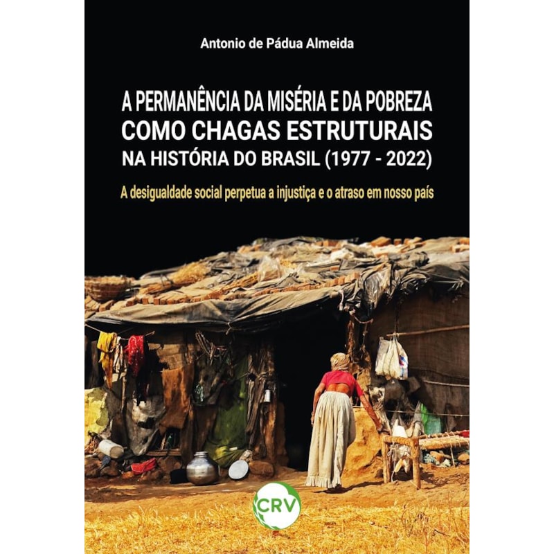 A PERMANÊNCIA DA MISÉRIA E DA POBREZA COMO CHAGAS ESTRUTURAIS NA HISTÓRIA DO BRASIL (1977 - 2022): A DESIGUALDADE SOCIAL PERPETUA A INJUSTIÇA E O ATRASO EM NOSSO PAÍS