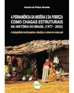 A PERMANÊNCIA DA MISÉRIA E DA POBREZA COMO CHAGAS ESTRUTURAIS NA HISTÓRIA DO BRASIL (1977 - 2022): A DESIGUALDADE SOCIAL PERPETUA A INJUSTIÇA E O ATRASO EM NOSSO PAÍS