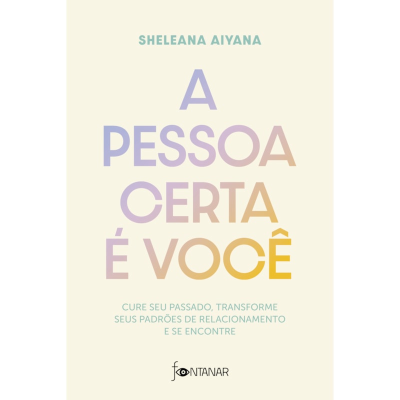 A PESSOA CERTA É VOCÊ: CURE SEU PASSADO, TRANSFORME SEUS PADRÕES DE RELACIONAMENTO E SE ENCONTRE