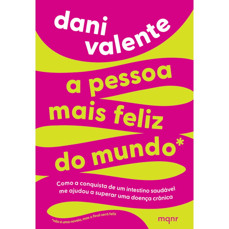 A PESSOA MAIS FELIZ DO MUNDO - COMO A CONQUISTA DE UM INTESTINO SAUDÁVEL ME AJUDOU A SUPERAR UMA DOENÇA CRÔNICA