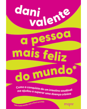 A PESSOA MAIS FELIZ DO MUNDO - COMO A CONQUISTA DE UM INTESTINO SAUDÁVEL ME AJUDOU A SUPERAR UMA DOENÇA CRÔNICA
