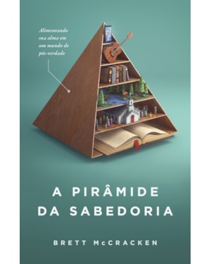 A PIRÂMIDE DA SABEDORIA: ALIMENTANDO SUA ALMA EM MEIO À PÓS-VERDADE