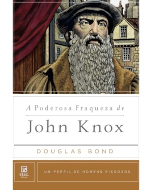 A PODEROSA FRAQUEZA DE JOHN KNOX