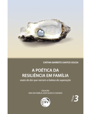 A POÉTICA DA RESILIÊNCIA EM FAMÍLIA: VOZES DE DOR QUE NARRAM A BELEZA DA SUPERAÇÃO COLEÇÃO VIDA EM FAMÍLIA, EDUCAÇÃO E CUIDADO - VOLUME 3