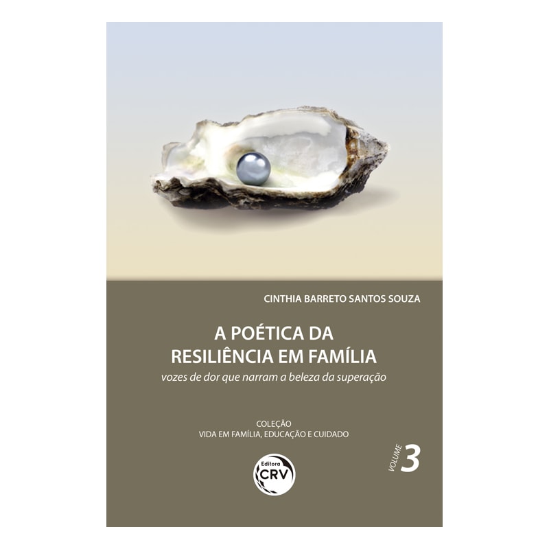 A POÉTICA DA RESILIÊNCIA EM FAMÍLIA: VOZES DE DOR QUE NARRAM A BELEZA DA SUPERAÇÃO COLEÇÃO VIDA EM FAMÍLIA, EDUCAÇÃO E CUIDADO - VOLUME 3