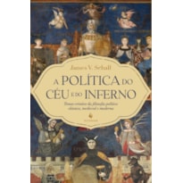 A POLÍTICA DO CÉU E DO INFERNO: TEMAS CRISTÃOS DA FILOSOFIA POLÍTICA CLÁSSICA, MEDIEVAL E MODERNA