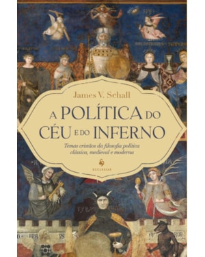 A POLÍTICA DO CÉU E DO INFERNO: TEMAS CRISTÃOS DA FILOSOFIA POLÍTICA CLÁSSICA, MEDIEVAL E MODERNA