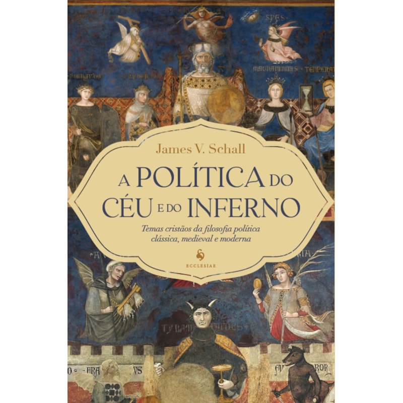 A POLÍTICA DO CÉU E DO INFERNO: TEMAS CRISTÃOS DA FILOSOFIA POLÍTICA CLÁSSICA, MEDIEVAL E MODERNA