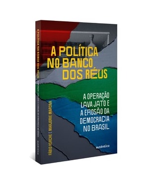 A POLÍTICA NO BANCO DOS RÉUS: A OPERAÇÃO LAVA JATO E A EROSÃO DA DEMOCRACIA NO BRASIL