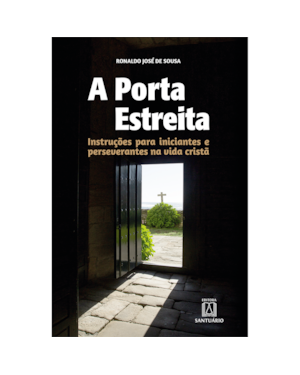 A PORTA ESTREITA - INSTRUÇÕES PARA INICIANTES E PERSEVERANTES NA VIDA CRISTÃ