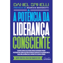 A POTÊNCIA DA LIDERANÇA CONSCIENTE: COMO UMA CULTURA MAIS HUMANA PODE POTENCIALIZAR OS SEUS RESULTADOS E ALAVANCAR A SUA RELEVÂNCIA E IMPACTO COMO LÍDER