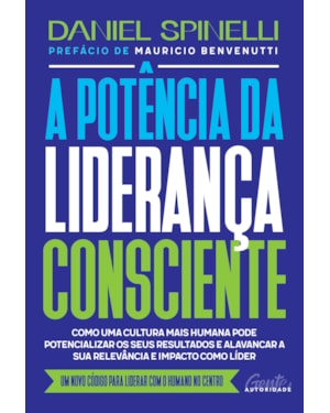 A POTÊNCIA DA LIDERANÇA CONSCIENTE: COMO UMA CULTURA MAIS HUMANA PODE POTENCIALIZAR OS SEUS RESULTADOS E ALAVANCAR A SUA RELEVÂNCIA E IMPACTO COMO LÍDER