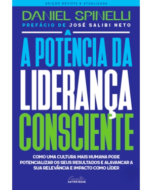 A POTÊNCIA DA LIDERANÇA CONSCIENTE - EDIÇÃO REVISTA E ATUALIZADA: COMO DESENVOLVER UMA CULTURA QUE POTENCIALIZA RESULTADOS E AMPLIA SUA RELEVÂNCIA E IMPACTO COMO LÍDER