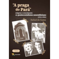 A PRAGA DO PARÁ - ORIGENS E CRESCIMENTO DO PENTECOSTALISMO ASSEMBLEIANO (1911-1931)