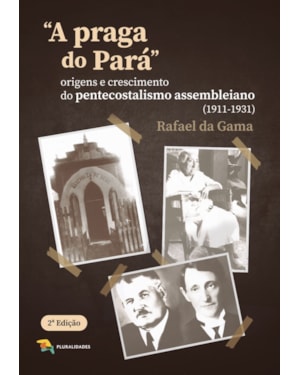 A PRAGA DO PARÁ - ORIGENS E CRESCIMENTO DO PENTECOSTALISMO ASSEMBLEIANO (1911-1931)