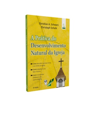 A prática do Desenvolvimento Natural da Igreja - 3ª Ed: Como descobrir as áreas fortes e os limites da sua igreja