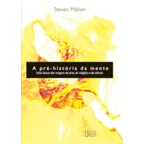 A PRÉ-HISTÓRIA DA MENTE - UMA BUSCA DAS ORIGENS DA ARTE, RELIGIÃO E DA CIÊNCIA