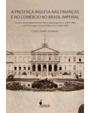 A presença inglesa nas finanças e no comércio no Brasil imperial: os casos da Sociedade Bancária Mauá, MacGregor & Cia. (1854-1866) e da firma inglesa Samuel Phillips & Cia. (1808-1840)