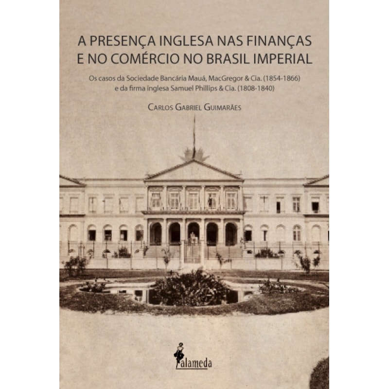 A presença inglesa nas finanças e no comércio no Brasil imperial: os casos da Sociedade Bancária Mauá, MacGregor & Cia. (1854-1866) e da firma inglesa Samuel Phillips & Cia. (1808-1840)
