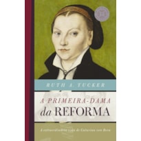 A PRIMEIRA-DAMA DA REFORMA: A EXTRAORDINÁRIA VIDA DE CATARINA VON BORA