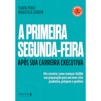 A primeira segunda-feira - Após sua carreira executiva: Pós-carreira: Como começar AGORA sua preparação para um novo ciclo produto, próspero e positivo
