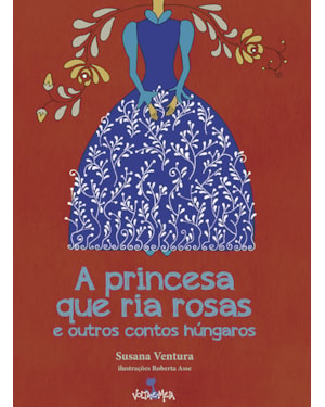 A PRINCESA QUE RIA ROSAS E OUTROS CONTOS HÚNGAROS