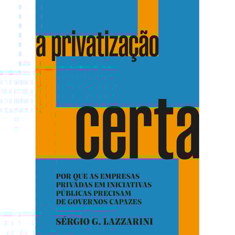 A PRIVATIZAÇÃO CERTA: POR QUE AS EMPRESAS PRIVADAS EM INICIATIVAS PÚBLICAS PRECISAM DE GOVERNOS CAPAZES - VENCEDOR JABUTI ACADÊMICO 2024