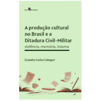 A produção cultural no Brasil e a Ditadura Civil-Militar: Violência, memória, trauma
