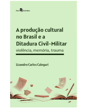 A produção cultural no Brasil e a Ditadura Civil-Militar: Violência, memória, trauma