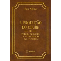 A produção do clube: poder, negócio e comunidade no futebol A produção do clube: poder, negócio e comunidade no futebol