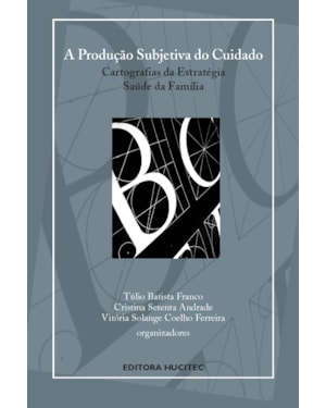 A PRODUÇÃO SUBJETIVA DO CUIDADO: CARTOGRAFIAS DA ESTRATÉGIA SAÚDE DA FAMÍLIA