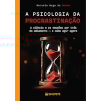 A psicologia da procrastinação:: a ciência e as emoções por trás do adiamento - e como agir agora