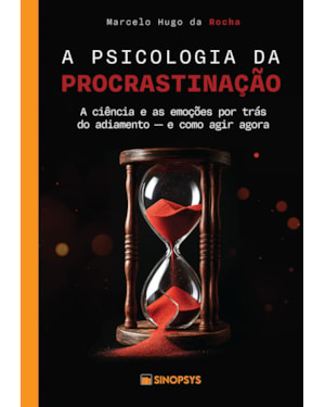 A psicologia da procrastinação:: a ciência e as emoções por trás do adiamento - e como agir agora