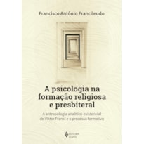 A PSICOLOGIA NA FORMAÇÃO RELIGIOSA E PRESBITERAL: A ANTROPOLOGIA ANALÍTICO-EXISTENCIAL DE VIKTOR FRANKL E O PROCESSO FORMATIVO