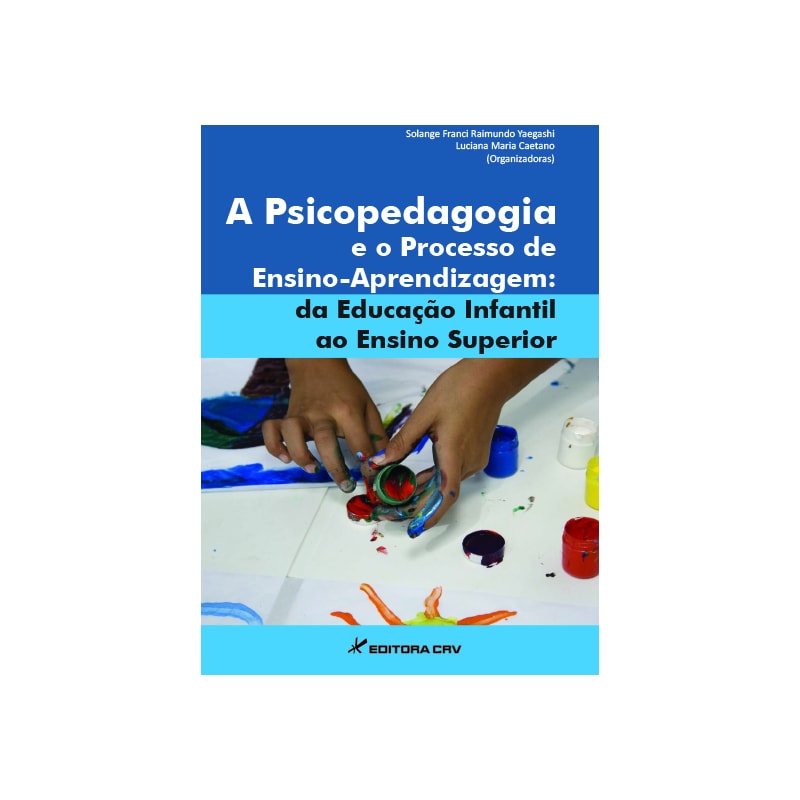 A PSICOPEDAGOGIA E O PROCESSO DE ENSINO-APRENDIZAGEM: DA EDUCAÇÃO INFANTIL AO ENSINO SUPERIOR