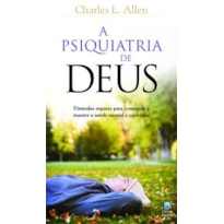 A PSIQUIATRIA DE DEUS: FÓRMULAS SEGURAS PARA CONSEGUIR E MANTER A SAÚDE MENTAL E ESPIRITUAL