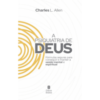 A PSIQUIATRIA DE DEUS: FÓRMULAS SEGURAS PARA CONSEGUIR E MANTER A SAÚDE MENTAL E ESPIRITUAL.