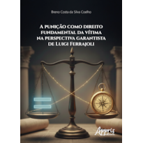 A PUNIÇÃO COMO DIREITO FUNDAMENTAL DA VÍTIMA NA PERSPECTIVA GARANTISTA DE LUIGI FERRAJOLI
