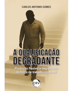 A QUALIFICAÇÃO DEGRADANTE: PRODUÇÃO FLEXÍVEL E DEGRADAÇÃO DA FORÇA DE TRABALHO NO BRASIL